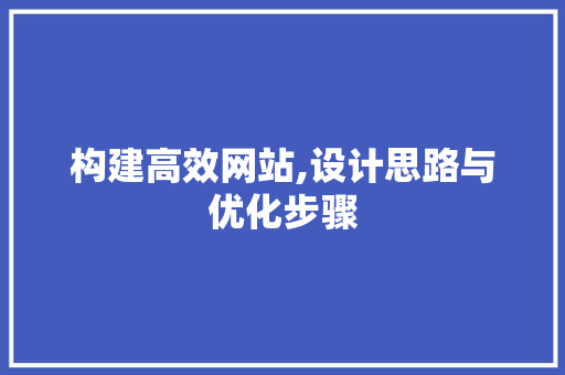 构建高效网站,设计思路与优化步骤 构建高效网站,设计思路与优化步骤 AI技术学习