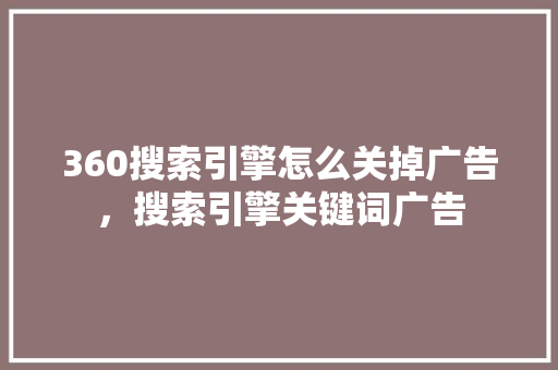 360搜索引擎怎么关掉广告，搜索引擎关键词广告