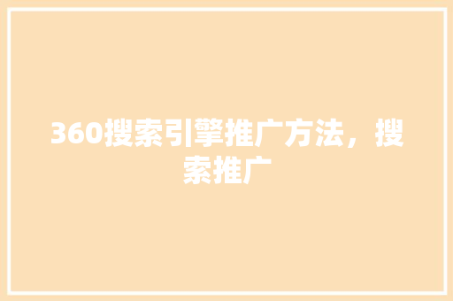 360搜索引擎推广方法，搜索推广