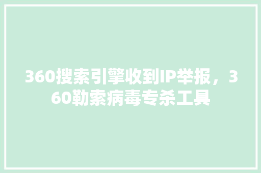 360搜索引擎收到IP举报，360勒索病毒专杀工具