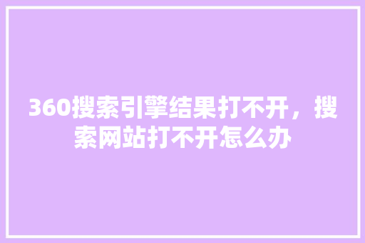 360搜索引擎结果打不开，搜索网站打不开怎么办 百度算法