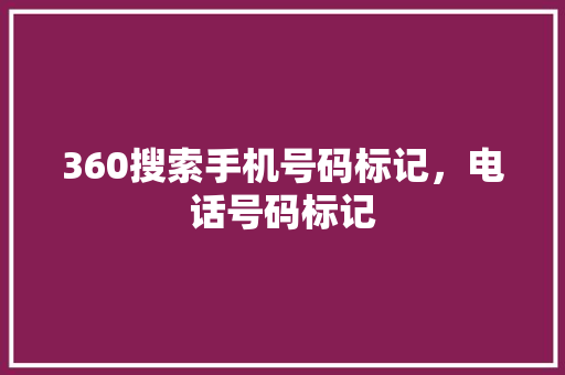 360搜索手机号码标记，电话号码标记