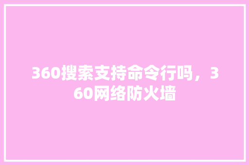 360搜索支持命令行吗，360网络防火墙