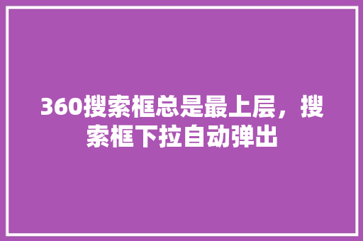 360搜索框总是最上层，搜索框下拉自动弹出