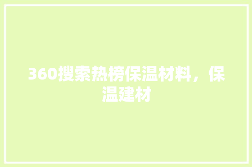 360搜索热榜保温材料，保温建材 小程序开发