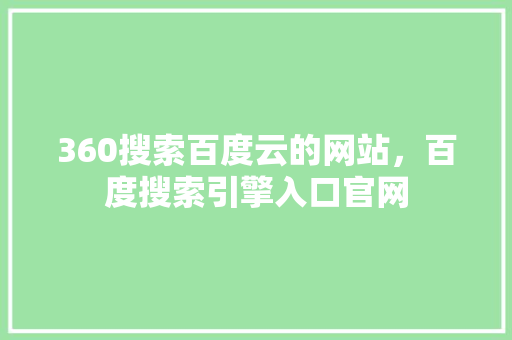 360搜索百度云的网站，百度搜索引擎入口官网