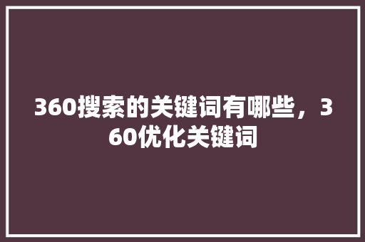360搜索的关键词有哪些，360优化关键词 英文谷歌算法