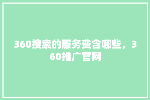 360搜索的服务费含哪些，360推广官网