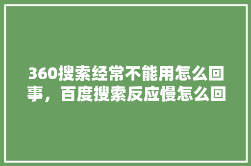 360搜索经常不能用怎么回事，百度搜索反应慢怎么回事