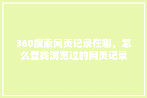 360搜索网页记录在哪，怎么查找浏览过的网页记录