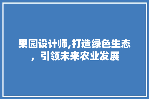 果园设计师,打造绿色生态，引领未来农业发展 果园设计师,打造绿色生态，引领未来农业发展 小程序开发