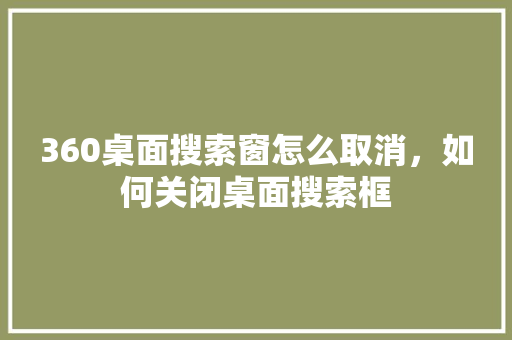 360桌面搜索窗怎么取消，如何关闭桌面搜索框