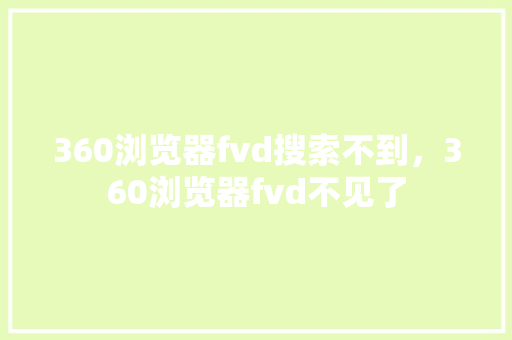360浏览器fvd搜索不到，360浏览器fvd不见了