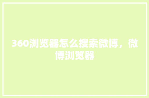 360浏览器怎么搜索微博，微博浏览器
