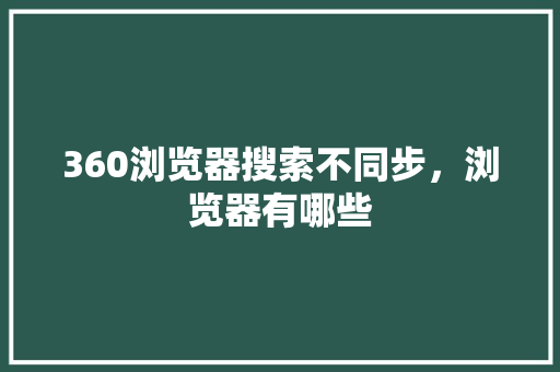 360浏览器搜索不同步，浏览器有哪些