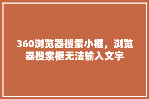 360浏览器搜索小框，浏览器搜索框无法输入文字