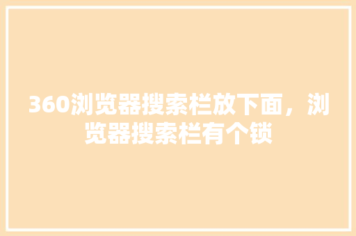 360浏览器搜索栏放下面，浏览器搜索栏有个锁