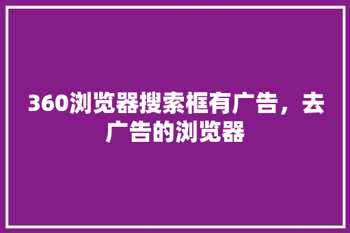 360浏览器搜索框有广告，去广告的浏览器
