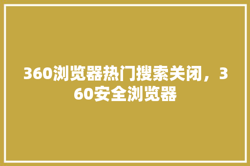 360浏览器热门搜索关闭，360安全浏览器