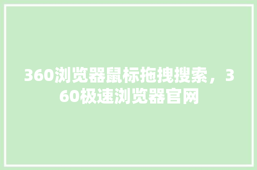 360浏览器鼠标拖拽搜索，360极速浏览器官网 AI技术学习