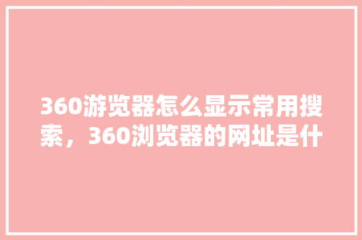 360游览器怎么显示常用搜索，360浏览器的网址是什么 网站优化