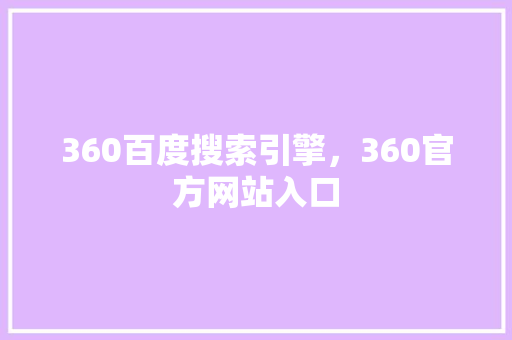 360百度搜索引擎，360官方网站入口