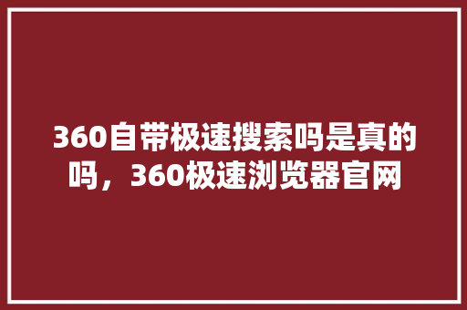 360自带极速搜索吗是真的吗，360极速浏览器官网