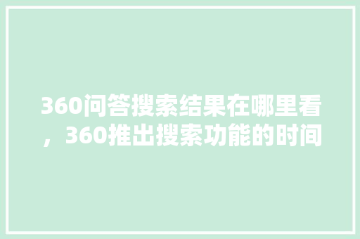 360问答搜索结果在哪里看，360推出搜索功能的时间