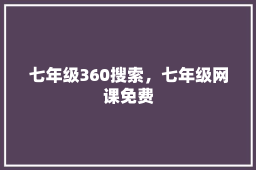 七年级360搜索，七年级网课免费
