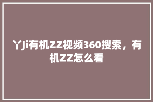 丫Ji有机ZZ视频360搜索，有机ZZ怎么看 AI技术学习