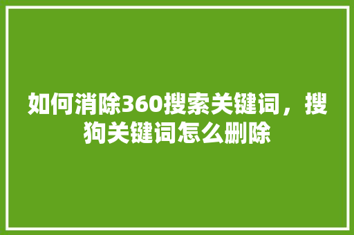 如何消除360搜索关键词，搜狗关键词怎么删除