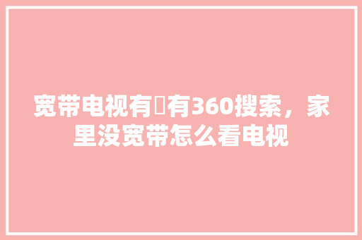 宽带电视有沒有360搜索，家里没宽带怎么看电视 百度算法