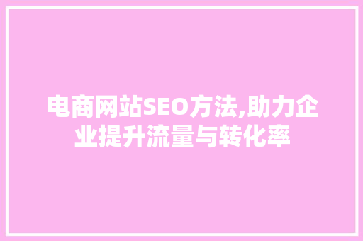 电商网站SEO方法,助力企业提升流量与转化率 英文谷歌算法