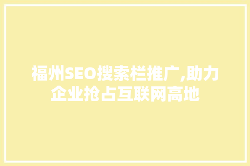 福州SEO搜索栏推广,助力企业抢占互联网高地