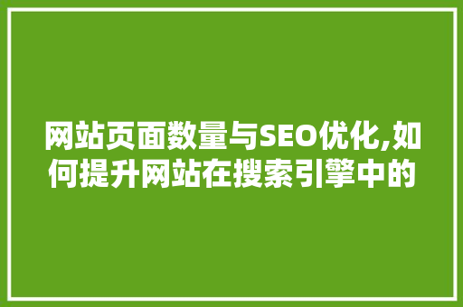 网站页面数量与SEO优化,如何提升网站在搜索引擎中的排名 seo技术