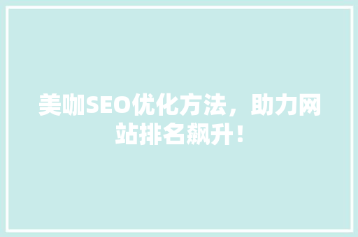 美咖SEO优化方法，助力网站排名飙升！