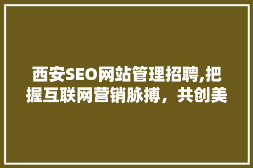 西安SEO网站管理招聘,把握互联网营销脉搏，共创美好未来