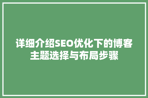 详细介绍SEO优化下的博客主题选择与布局步骤