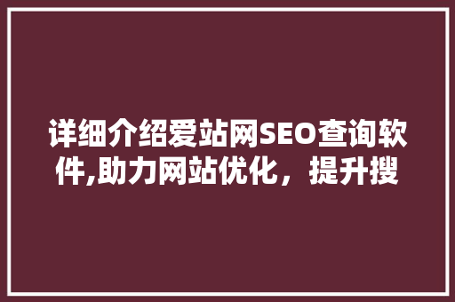 详细介绍爱站网SEO查询软件,助力网站优化，提升搜索引擎排名
