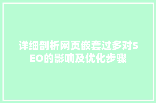 详细剖析网页嵌套过多对SEO的影响及优化步骤