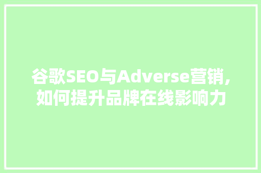 谷歌SEO与Adverse营销,如何提升品牌在线影响力