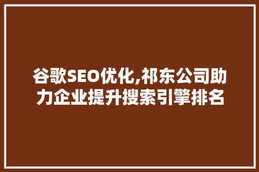 谷歌SEO优化,祁东公司助力企业提升搜索引擎排名 seo技术