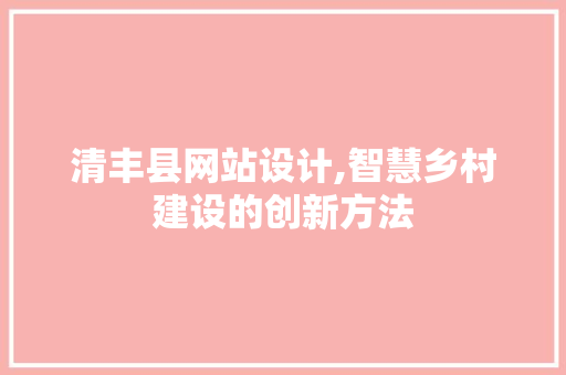 清丰县网站设计,智慧乡村建设的创新方法 清丰县网站设计,智慧乡村建设的创新方法 搜狗优化