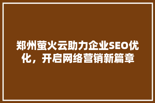 郑州萤火云助力企业SEO优化，开启网络营销新篇章