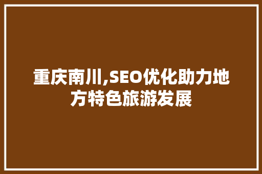 重庆南川,SEO优化助力地方特色旅游发展 seo技术