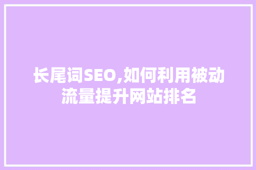 长尾词SEO,如何利用被动流量提升网站排名 网站开发