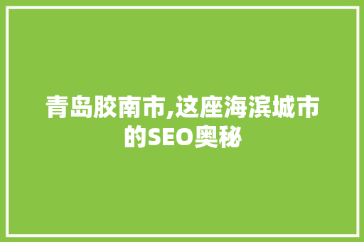 青岛胶南市,这座海滨城市的SEO奥秘 百度算法