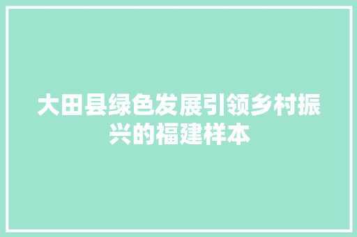 大田县绿色发展引领乡村振兴的福建样本 搜狗优化
