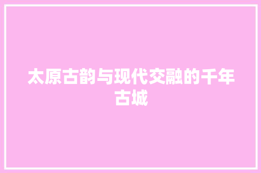 太原古韵与现代交融的千年古城