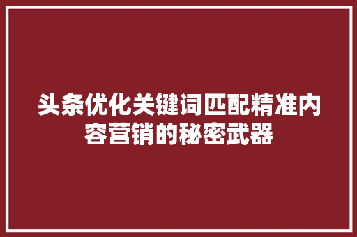 头条优化关键词匹配精准内容营销的秘密武器